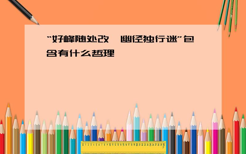 “好峰随处改,幽径独行迷”包含有什么哲理