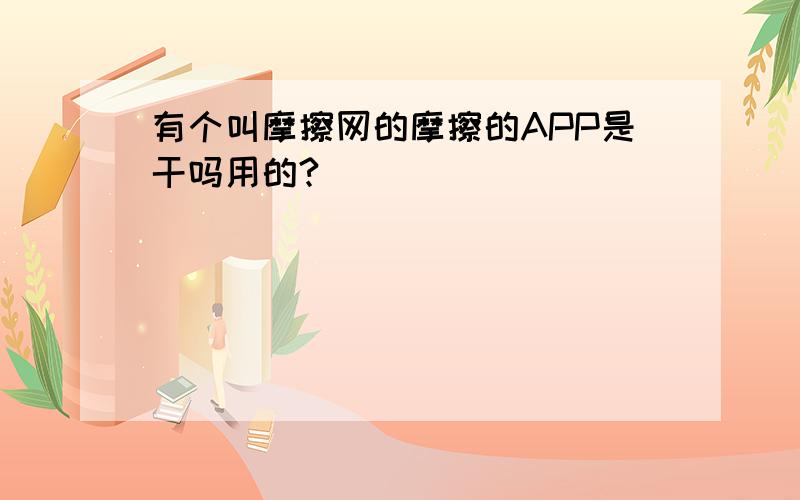 有个叫摩擦网的摩擦的APP是干吗用的?