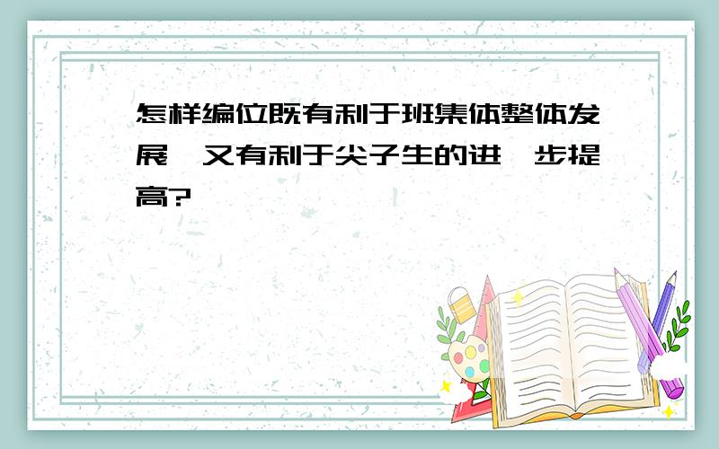 怎样编位既有利于班集体整体发展,又有利于尖子生的进一步提高?