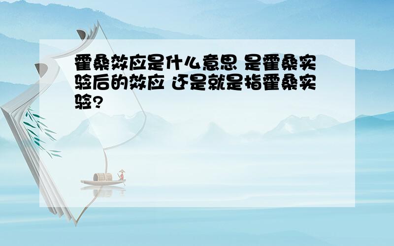 霍桑效应是什么意思 是霍桑实验后的效应 还是就是指霍桑实验?