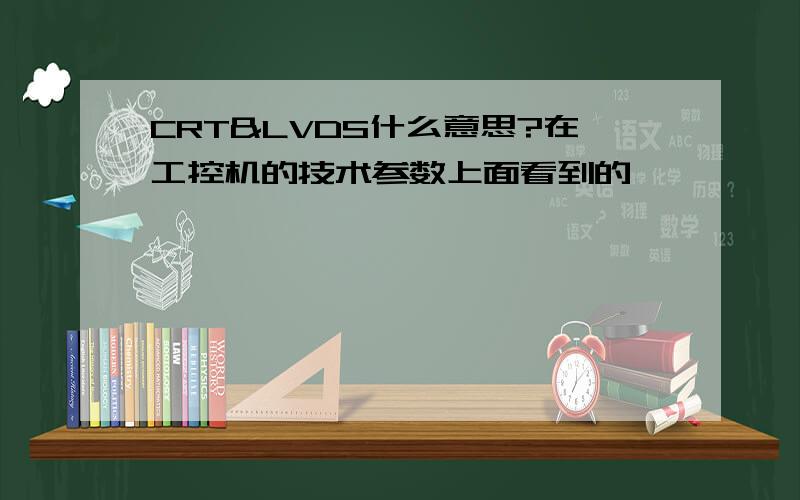 CRT&LVDS什么意思?在工控机的技术参数上面看到的,