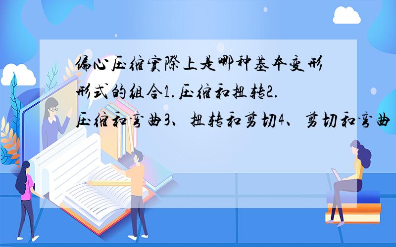 偏心压缩实际上是哪种基本变形形式的组合1.压缩和扭转2.压缩和弯曲3、扭转和剪切4、剪切和弯曲