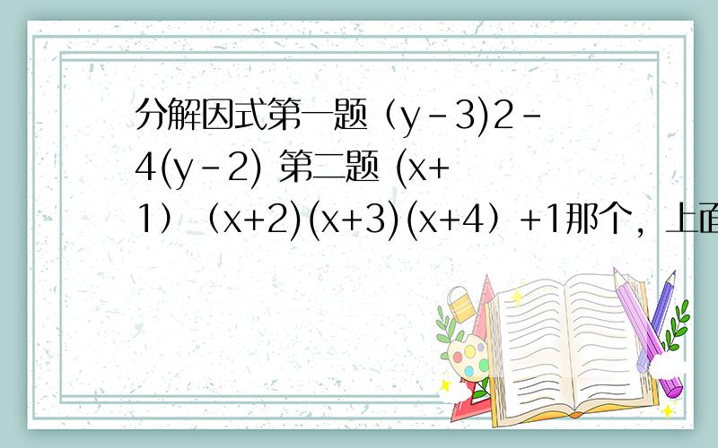 分解因式第一题（y-3)2-4(y-2) 第二题 (x+1）（x+2)(x+3)(x+4）+1那个，上面搞错了，第一题是（y-3)二次方-4（y-2）
