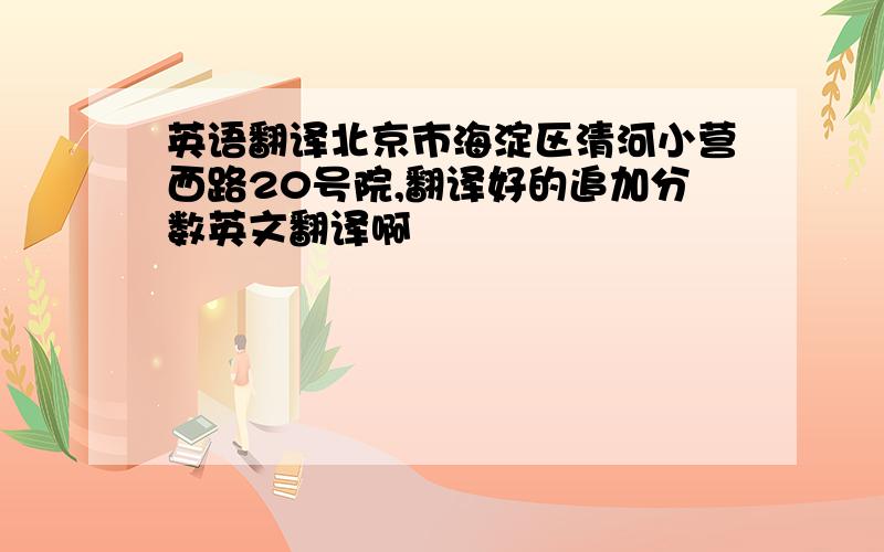 英语翻译北京市海淀区清河小营西路20号院,翻译好的追加分数英文翻译啊