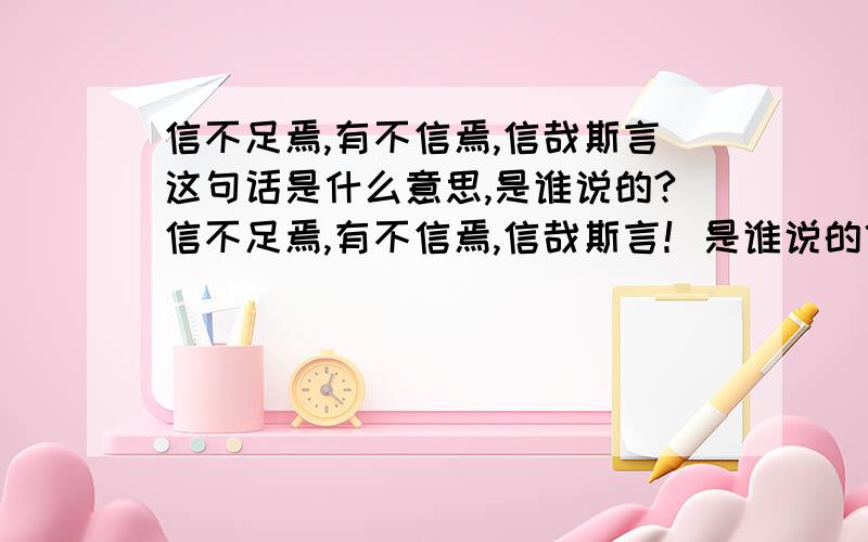 信不足焉,有不信焉,信哉斯言这句话是什么意思,是谁说的?信不足焉,有不信焉,信哉斯言！是谁说的？