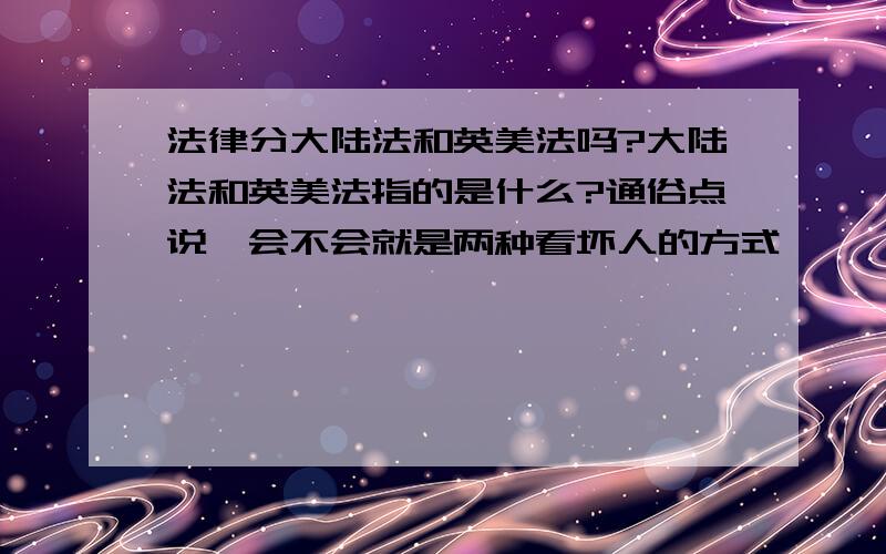 法律分大陆法和英美法吗?大陆法和英美法指的是什么?通俗点说,会不会就是两种看坏人的方式