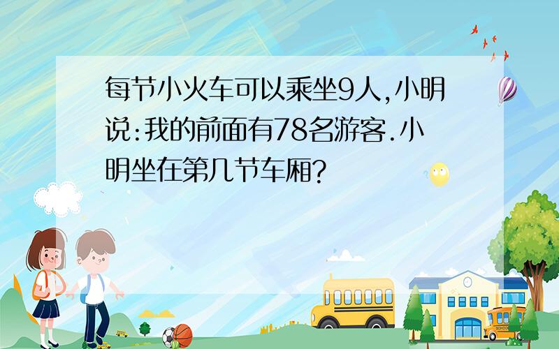 每节小火车可以乘坐9人,小明说:我的前面有78名游客.小明坐在第几节车厢?