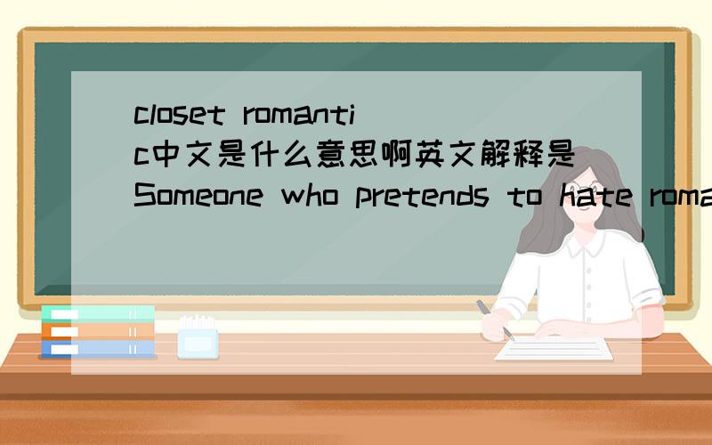 closet romantic中文是什么意思啊英文解释是Someone who pretends to hate romance and all things romantic.Usually seen as someone who's very mean and/or agressive.但是对应的中文是什么呢.我想到了“闷骚”哈哈,但好像又