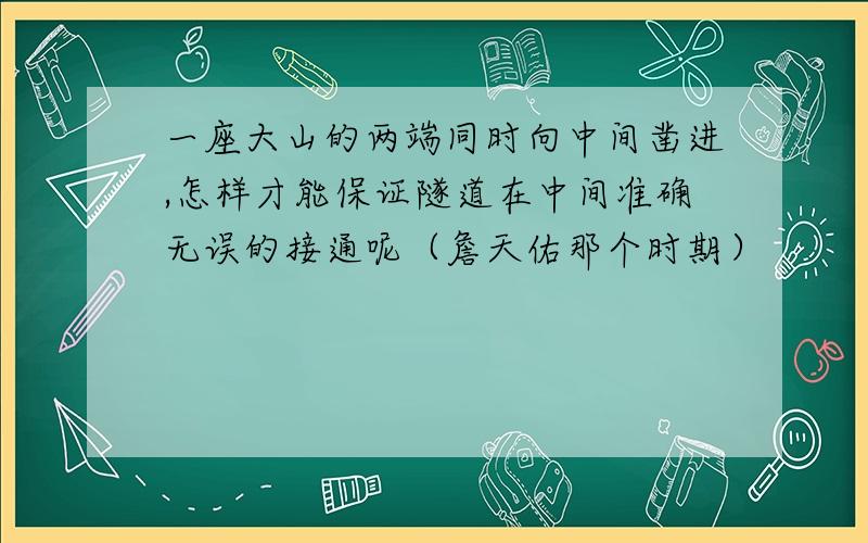 一座大山的两端同时向中间凿进,怎样才能保证隧道在中间准确无误的接通呢（詹天佑那个时期）