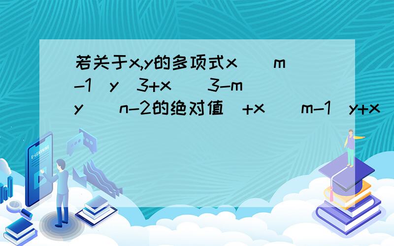 若关于x,y的多项式x^(m-1)y^3+x^(3-m)y^(n-2的绝对值）+x^(m-1)y+x^)2m-3)y^(n的绝对值）+m+n-1 合并同类项后得到一个四次三项式,求m、n的值（所有指数均为正整数）