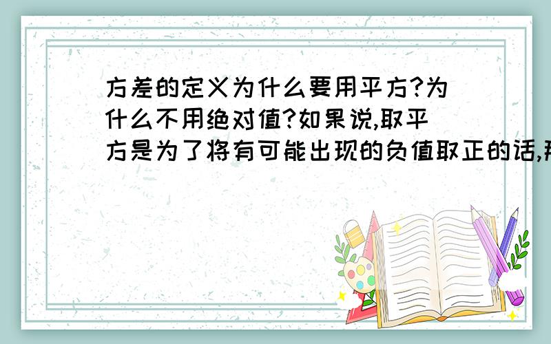 方差的定义为什么要用平方?为什么不用绝对值?如果说,取平方是为了将有可能出现的负值取正的话,那么用绝对值也可以取正啊,为什么一定要用平方呢?