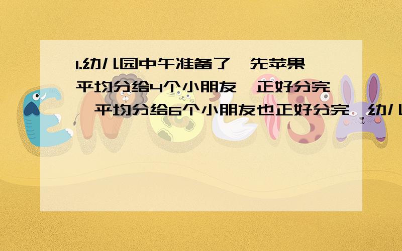 1.幼儿园中午准备了一先苹果平均分给4个小朋友,正好分完,平均分给6个小朋友也正好分完,幼儿园中午至少准备了多少个苹果?2.三个连续偶数奇数的和是87,这三个奇数分别是多少?3.一块长方形