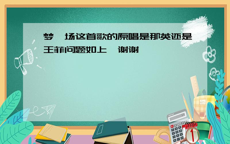 梦一场这首歌的原唱是那英还是王菲问题如上,谢谢