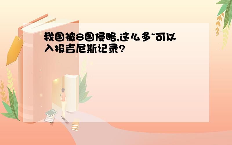 我国被8国侵略,这么多~可以入报吉尼斯记录?