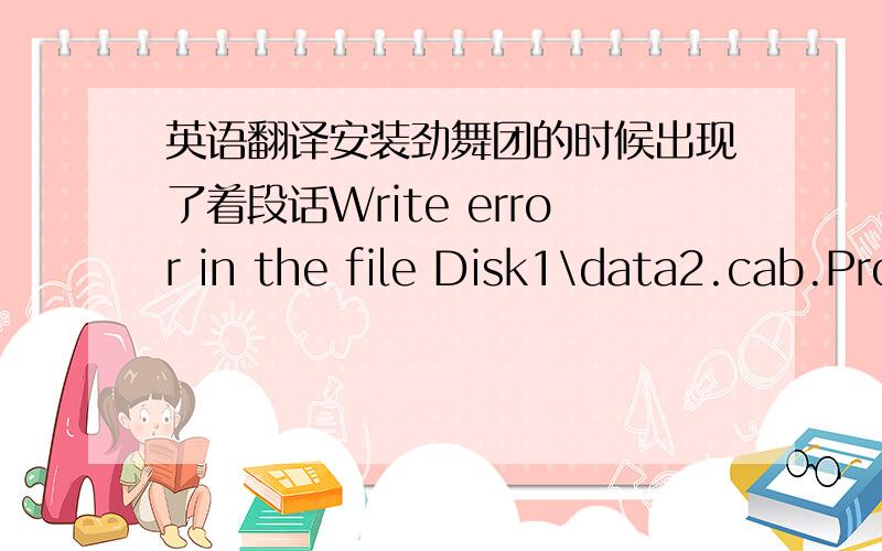 英语翻译安装劲舞团的时候出现了着段话Write error in the file Disk1\data2.cab.Probably the disk is