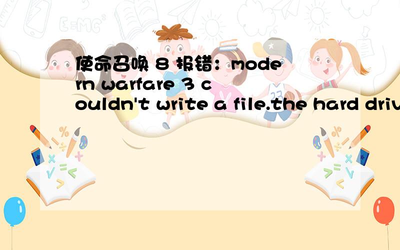 使命召唤 8 报错：modern warfare 3 couldn't write a file.the hard drive is probably fullWIN7 64位旗舰版 内存4G 使命召唤 8 装完后 不能运行 报错 modern warfare 3 couldn't write a file.the hard drive is probably full 我看了