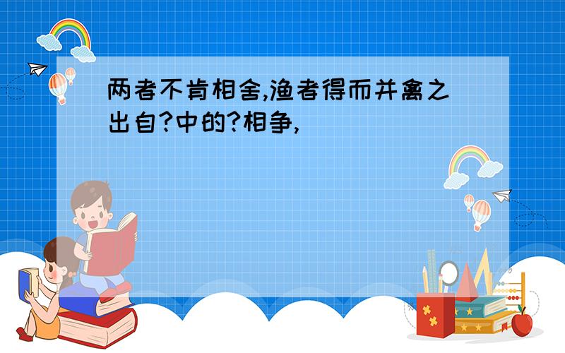 两者不肯相舍,渔者得而并禽之出自?中的?相争,