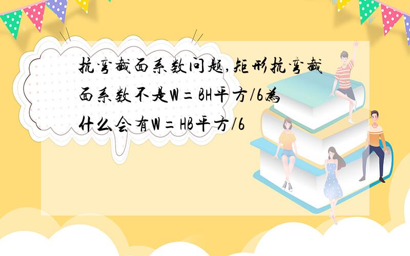 抗弯截面系数问题,矩形抗弯截面系数不是W=BH平方/6为什么会有W=HB平方/6