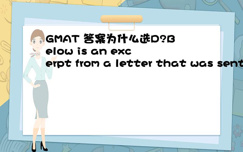 GMAT 答案为什么选D?Below is an excerpt from a letter that was sent by the chairman of a corporation to the stockholdersA number of charges have been raised against me,some serious,some trivial.Individuals seeking to control thecorporation for t