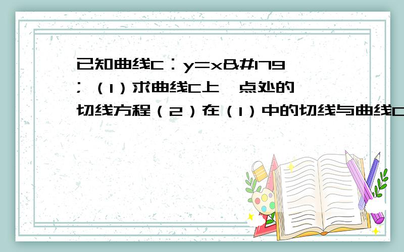 已知曲线C：y=x³ （1）求曲线C上一点处的切线方程（2）在（1）中的切线与曲线C是否还有其他公共点?