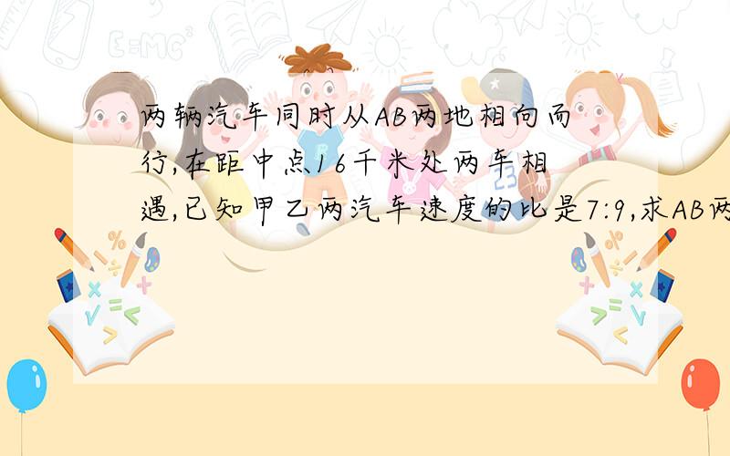 两辆汽车同时从AB两地相向而行,在距中点16千米处两车相遇,已知甲乙两汽车速度的比是7:9,求AB两地的距离.