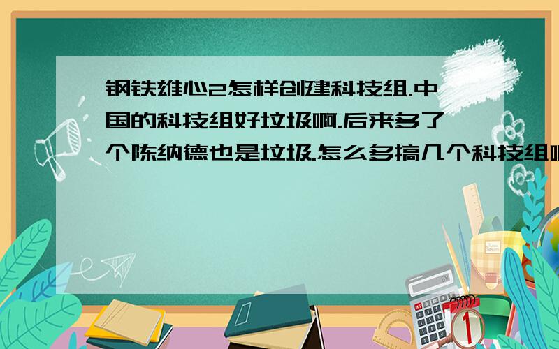 钢铁雄心2怎样创建科技组.中国的科技组好垃圾啊.后来多了个陈纳德也是垃圾.怎么多搞几个科技组啊.