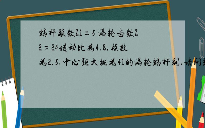 蜗杆头数Z1=5 涡轮齿数Z2=24传动比为4.8,模数为2.5,中心距大概为41的涡轮蜗杆副,请问蜗杆的导程角是多另外涡轮的外圆直径是70,这种非标的蜗杆的导程角是如何计算的?,有公式也可以,