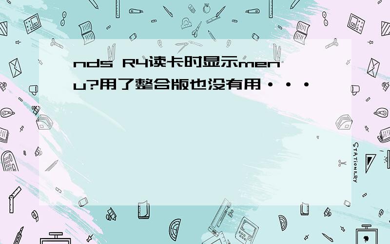 nds R4读卡时显示menu?用了整合版也没有用···