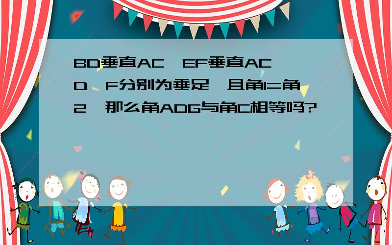 BD垂直AC,EF垂直AC,D,F分别为垂足,且角1=角2,那么角ADG与角C相等吗?