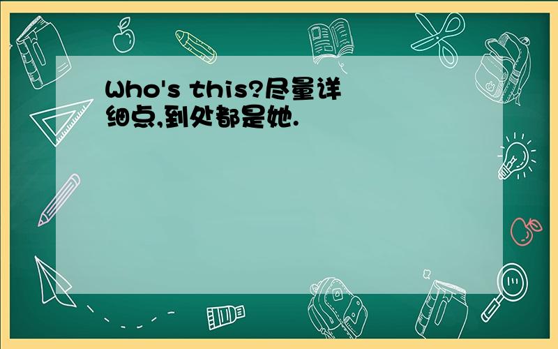 Who's this?尽量详细点,到处都是她.