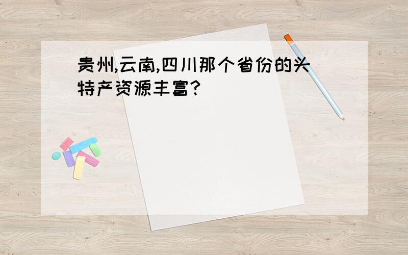 贵州,云南,四川那个省份的头特产资源丰富?