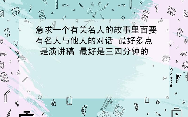 急求一个有关名人的故事里面要有名人与他人的对话 最好多点 是演讲稿 最好是三四分钟的