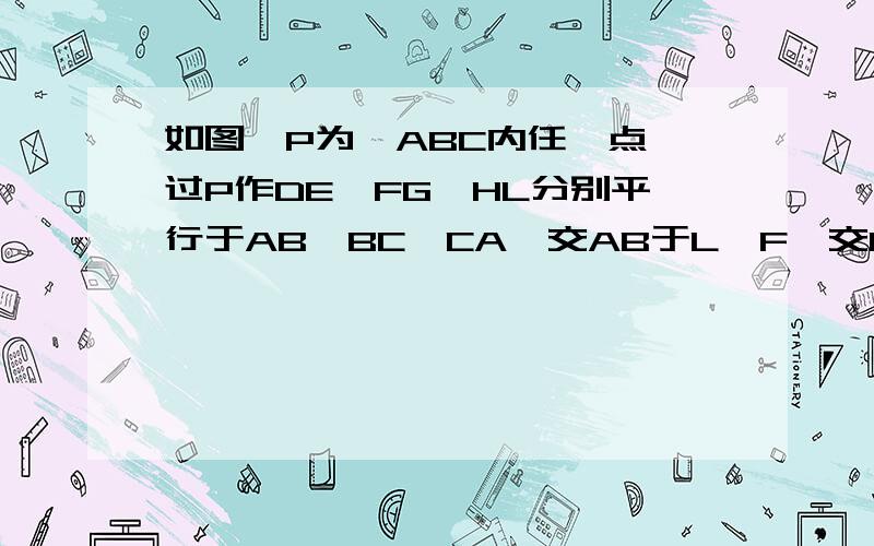 如图,P为△ABC内任一点,过P作DE,FG,HL分别平行于AB,BC,CA,交AB于L,F,交BD于DD,H,交AC于E,G.求证AL/AB+BD/BC+CG/CA=1不好意思，打错了，是交BC于D,H