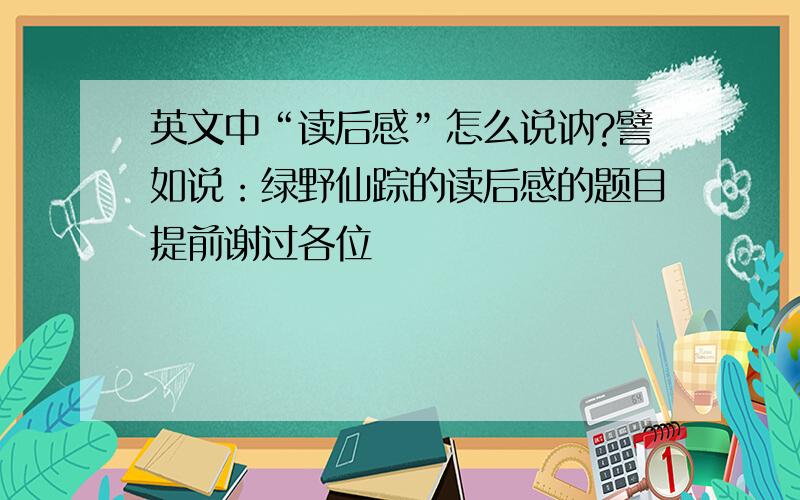 英文中“读后感”怎么说讷?譬如说：绿野仙踪的读后感的题目提前谢过各位