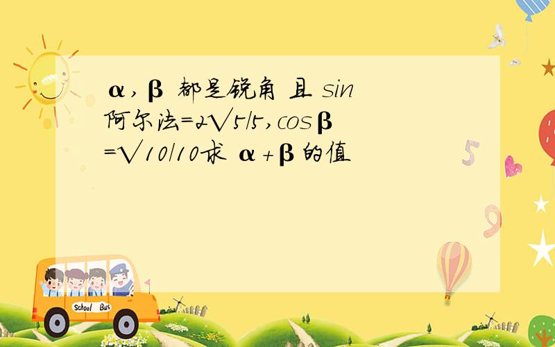 α,β 都是锐角 且 sin阿尔法=2√5/5,cosβ=√10/10求 α+β的值