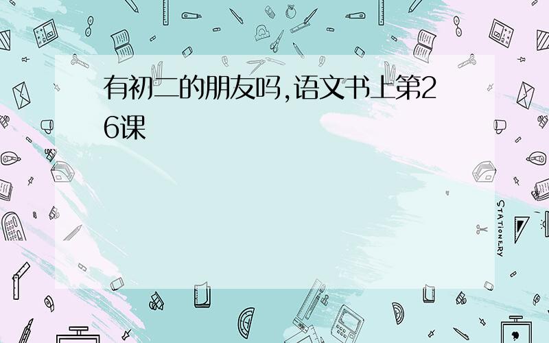 有初二的朋友吗,语文书上第26课