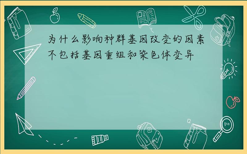 为什么影响种群基因改变的因素不包括基因重组和染色体变异