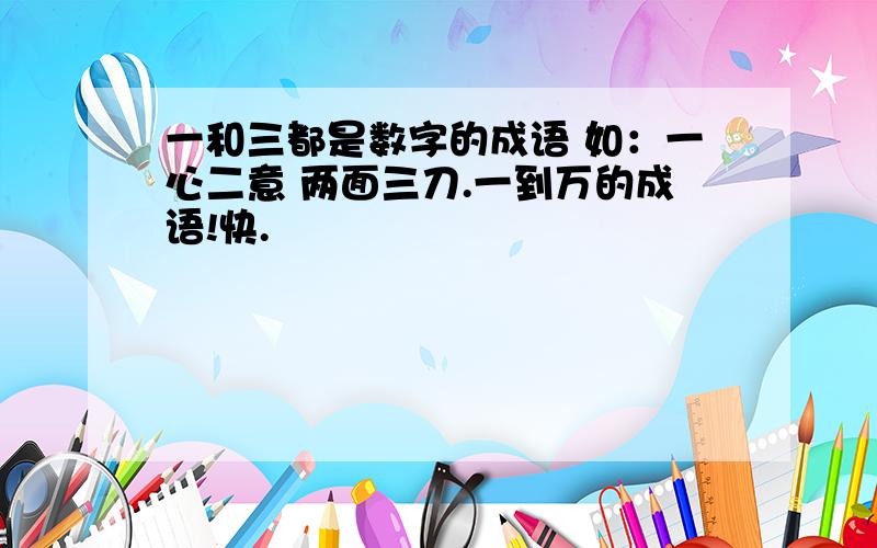 一和三都是数字的成语 如：一心二意 两面三刀.一到万的成语!快.