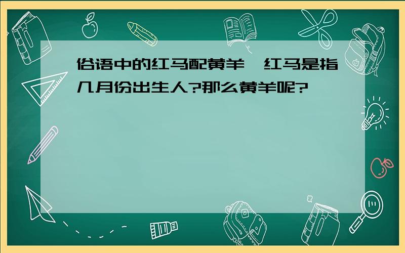 俗语中的红马配黄羊,红马是指几月份出生人?那么黄羊呢?