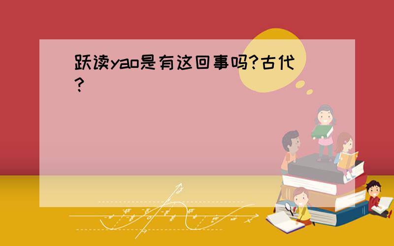 跃读yao是有这回事吗?古代?