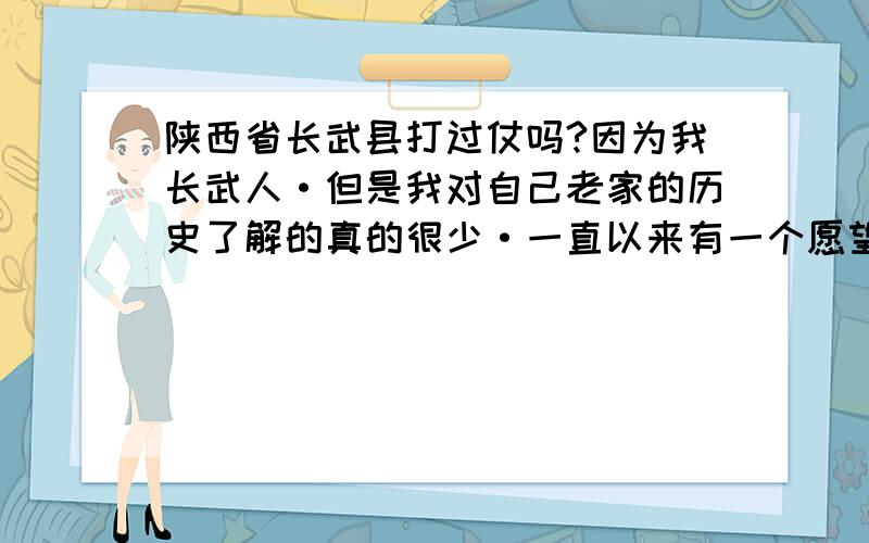 陕西省长武县打过仗吗?因为我长武人·但是我对自己老家的历史了解的真的很少·一直以来有一个愿望,就是寻祖··想知道自己的先人以前是做什么的?