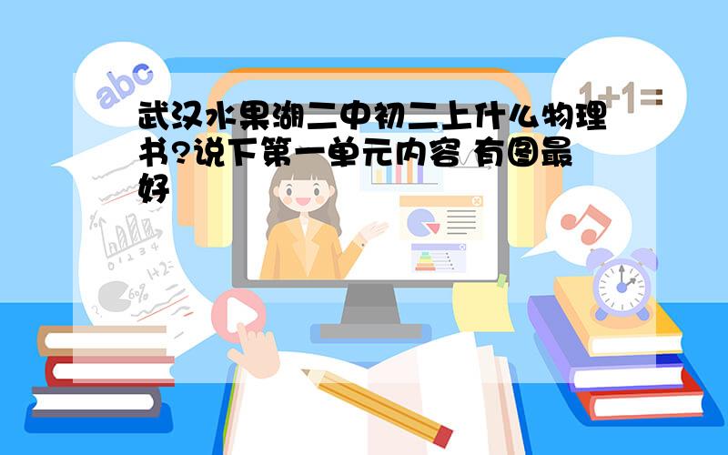 武汉水果湖二中初二上什么物理书?说下第一单元内容 有图最好