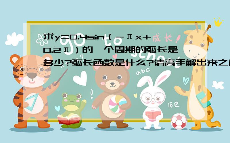 求y=0.4sin（-πx+0.2π）的一个周期的弧长是多少?弧长函数是什么?请高手解出来之后,函数更正：y=0.4sin（-πx+0.5π）