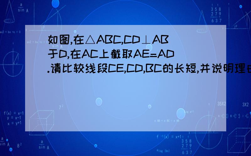 如图,在△ABC,CD⊥AB于D,在AC上截取AE=AD.请比较线段CE,CD,BC的长短,并说明理由