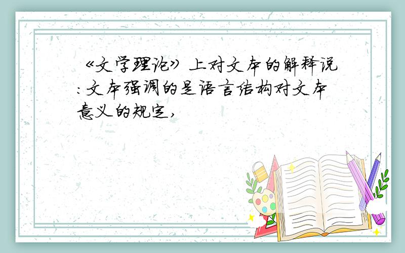 《文学理论》上对文本的解释说：文本强调的是语言结构对文本意义的规定,