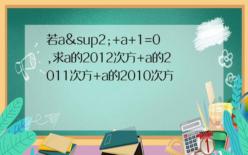 若a²+a+1=0,求a的2012次方+a的2011次方+a的2010次方