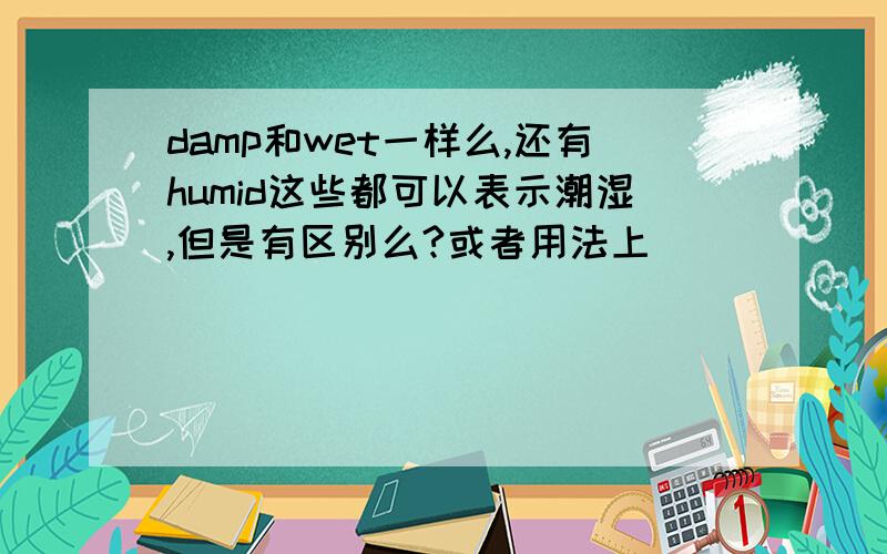 damp和wet一样么,还有humid这些都可以表示潮湿,但是有区别么?或者用法上