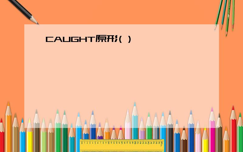 CAUGHT原形( )