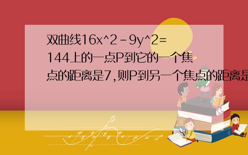 双曲线16x^2-9y^2=144上的一点P到它的一个焦点的距离是7,则P到另一个焦点的距离是?我做出来是1或13,答案是13,为什么1要舍去?