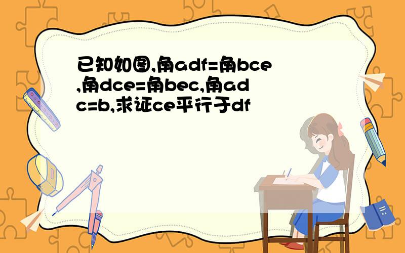 已知如图,角adf=角bce,角dce=角bec,角adc=b,求证ce平行于df